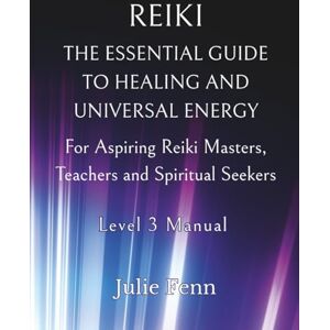 Fenn, Julie Reiki: The Essential Guide to Healing and Universal Energy for Aspiring Reiki Masters, Teachers and Spiritual Seekers: Level 3 Manual Fenn, Julie Reiki: The Essential Guide to Healing and Universal Energy for Aspiring Reiki Masters, Teachers and Spiritual Seekers: Level 3 Manual
