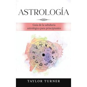 Taylor Astrología: Guía de la sabiduría astrológica para principiantes Taylor Astrología: Guía de la sabiduría astrológica para principiantes