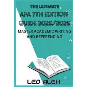 Alex, Leo The Ultimate Apa 7th Edition Guide 2025/2026: Master Academic Writing and Referencing Alex, Leo The Ultimate Apa 7th Edition Guide 2025/2026: Master Academic Writing and Referencing