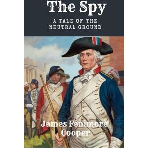 Cooper, James Fenimore The Spy: A Tale of the Neutral Ground: An American Revolutionary War Tale Cooper, James Fenimore The Spy: A Tale of the Neutral Ground: An American Revolutionary War Tale