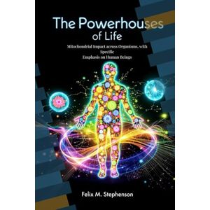 Stephenson, Felix The Powerhouses of Life: Mitochondrial Impact on Organisms with Specific Emphasis on Human Beings Stephenson, Felix The Powerhouses of Life: Mitochondrial Impact on Organisms with Specific Emphasis on Human Beings