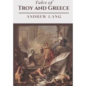 Lang, Andrew Tales of Troy and Greece: Original Classics and Annotated Lang, Andrew Tales of Troy and Greece: Original Classics and Annotated