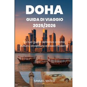 MATEO, SAMUEL GUIDA TURISTICA DI DOHA 2025/2026: "La tua guida definitiva a Doha: cultura, avventura e lusso moderno MATEO, SAMUEL GUIDA TURISTICA DI DOHA 2025/2026: "La tua guida definitiva a Doha: cultura, avventura e lusso moderno