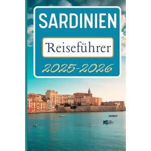 Jonathan, Tessie Sardinien Reiseführer 2025-2026: Entdecken Sie Reiserouten, Panoramarouten und Einblicke für Ihre Reise Jonathan, Tessie Sardinien Reiseführer 2025-2026: Entdecken Sie Reiserouten, Panoramarouten und Einblicke für Ihre Reise