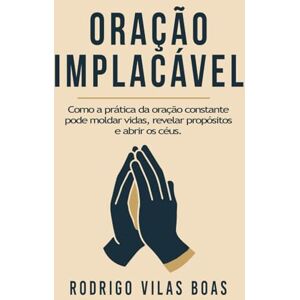 Vilas Boas, Rodrigo Oração Implacável: Como a prática da oração constante pode moldar vidas, revelar propósitos e abrir os céus. Vilas Boas, Rodrigo Oração Implacável: Como a prática da oração constante pode moldar vidas, revelar propósitos e abrir os céus.