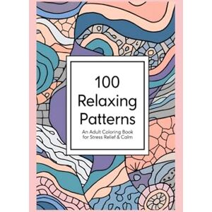 Decklen, Ms A T 100 Relaxing Patterns: An Adult Coloring Book for Stress Relief & Calm Decklen, Ms A T 100 Relaxing Patterns: An Adult Coloring Book for Stress Relief & Calm