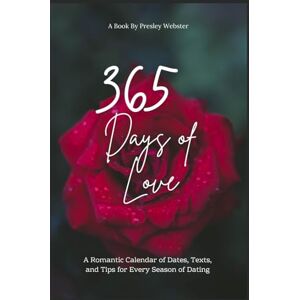 Webster, Presley 365 Days of Love: A Romantic Calendar of Dates, Texts, and Tips for Every Season of Dating Webster, Presley 365 Days of Love: A Romantic Calendar of Dates, Texts, and Tips for Every Season of Dating