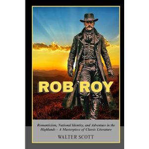 Scott Rob Roy: Romanticism, National Identity, and Adventure in the Highlands – A Masterpiece of Classic Literature Scott Rob Roy: Romanticism, National Identity, and Adventure in the Highlands – A Masterpiece of Classic Literature
