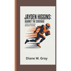 W. Gray, Diane Jayden Higgins: Against the Coverage: The Rise of a Wide Receiver Who Refused to Stay Small W. Gray, Diane Jayden Higgins: Against the Coverage: The Rise of a Wide Receiver Who Refused to Stay Small