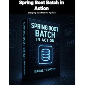 Tripathy, Badal Spring Boot Batch in Action: Designing Scalable Data Pipelines Tripathy, Badal Spring Boot Batch in Action: Designing Scalable Data Pipelines