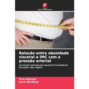 Aduroja, Posi Relação entre obesidade visceral e IMC com a pressão arterial: Um estudo realizado pelo pessoal da Faculdade de Educação, Ilesa, Nigéria Aduroja, Posi Relação entre obesidade visceral e IMC com a pressão arterial: Um estudo realizado pelo pessoal da Faculdade de Educação, Ilesa, Nigéria