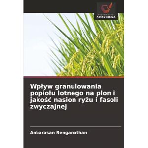 Renganathan, Anbarasan Wplyw granulowania popiolu lotnego na plon i jakośc nasion ryżu i fasoli zwyczajnej Renganathan, Anbarasan Wplyw granulowania popiolu lotnego na plon i jakośc nasion ryżu i fasoli zwyczajnej