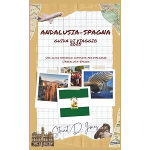 Jones, Stuart D. ANDALUSIA-SPAGNA GUIDA DI VIAGGIO 2025: Una guida tascabile completa per esplorare l'Andalusia-Spagna Jones, Stuart D. ANDALUSIA-SPAGNA GUIDA DI VIAGGIO 2025: Una guida tascabile completa per esplorare l'Andalusia-Spagna
