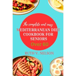 Nelson, Ruth The Complete and Easy Mediterranean diet cookbook for seniors over 60 with Pictures: Budget friendly science backed heart healthy recipes for beginners to improve cholesterol, reverse heart disease Nelson, Ruth The Complete and Easy Mediterranean diet cookbook for seniors over 60 with Pictures: Budget friendly science backed heart healthy recipes for beginners to improve cholesterol, reverse heart disease