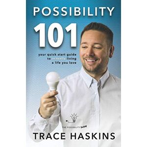 Haskins, Trace Possibility 101: Your Quick Start Guide To Actually Living A Life You Love Haskins, Trace Possibility 101: Your Quick Start Guide To Actually Living A Life You Love