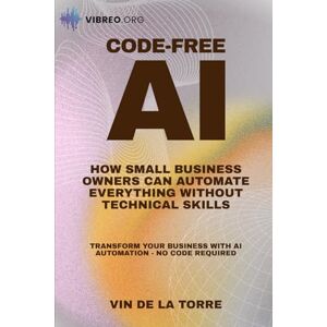 DE LA TORRE, VIN NO CODE AI: HOW SMALL BUSINESS OWNERS CAN AUTOMATE EVERYTHING WITHOUT TECHNICAL SKILLS DE LA TORRE, VIN NO CODE AI: HOW SMALL BUSINESS OWNERS CAN AUTOMATE EVERYTHING WITHOUT TECHNICAL SKILLS