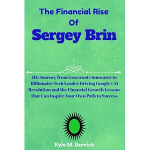 Darrick, Kyle M. The Financial Rise of Sergey Brin: His Journey from Grassroots Innovator to Billionaire Tech Leader Driving Google’s AI Revolution and the Financial ... that Can Inspire Your Own Path to Success Darrick, Kyle M. The Financial Rise of Sergey Brin: His Journey from Grassroots Innovator to Billionaire Tech Leader Driving Google’s AI Revolution and the Financial ... that Can Inspire Your Own Path to Success