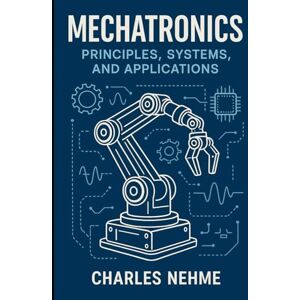 Nehme, Charles Mechatronics: Principles, Systems, and Applications Nehme, Charles Mechatronics: Principles, Systems, and Applications