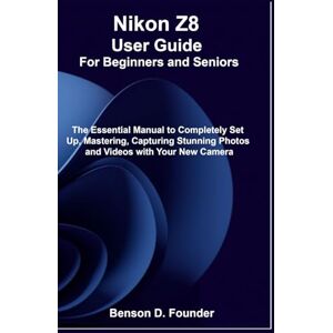 Founder, Benson D. Nikon Z8 User Guide For Beginners and Seniors: The Essential Manual to Completely Set Up, Mastering, Capturing Stunning Photos and Videos with Your New Camera Founder, Benson D. Nikon Z8 User Guide For Beginners and Seniors: The Essential Manual to Completely Set Up, Mastering, Capturing Stunning Photos and Videos with Your New Camera
