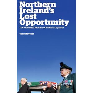 Novosel, Tony Northern Ireland's Lost Opportunity: The Frustrated Promise of Political Loyalism Novosel, Tony Northern Ireland's Lost Opportunity: The Frustrated Promise of Political Loyalism