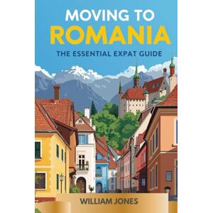 Jones, William Moving to Romania: The Essential Expat Guide Jones, William Moving to Romania: The Essential Expat Guide