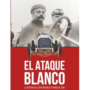 DOBAI, Alexandru EL ATAQUE BLANCO: La historia del Gran Premio de Francia de 1908 DOBAI, Alexandru EL ATAQUE BLANCO: La historia del Gran Premio de Francia de 1908