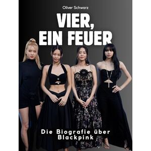 Schwarz, Oliver Vier, ein Feuer: Die Biografie über Blackpink. Komplett in Farbe Schwarz, Oliver Vier, ein Feuer: Die Biografie über Blackpink. Komplett in Farbe