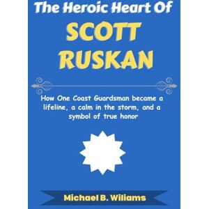 Williams, Michael B The Heroic Heart of Scott Ruskan: How One Coast Guardsman became a lifeline, a calm in the storm, and a symbol of true honor (The Story Behind Political Icons) Williams, Michael B The Heroic Heart of Scott Ruskan: How One Coast Guardsman became a lifeline, a calm in the storm, and a symbol of true honor (The Story Behind Political Icons)
