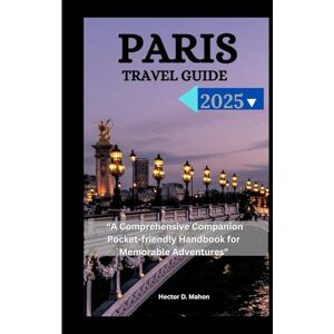 Mahon, Hector D. PARIS TRAVEL GUIDE 2025: "A Comprehensive Companion Pocket-friendly Handbook for Memorable Adventures Mahon, Hector D. PARIS TRAVEL GUIDE 2025: "A Comprehensive Companion Pocket-friendly Handbook for Memorable Adventures