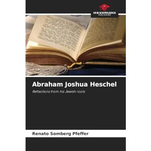 Somberg Pfeffer, Renato Abraham Joshua Heschel: Reflections from his Jewish roots Somberg Pfeffer, Renato Abraham Joshua Heschel: Reflections from his Jewish roots