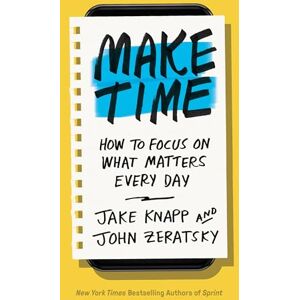 Knapp, Jake Make Time: How to Focus on What Matters Every Day Knapp, Jake Make Time: How to Focus on What Matters Every Day
