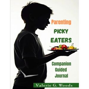 Woods, Valerie G. Parenting Picky Eaters Companion Journal: A Guided Reflection Workbook To Transform Your Teen's Mealtime: Reflect. Track Progress. Build Lifelong Healthy Habits Together. Woods, Valerie G. Parenting Picky Eaters Companion Journal: A Guided Reflection Workbook To Transform Your Teen's Mealtime: Reflect. Track Progress. Build Lifelong Healthy Habits Together.