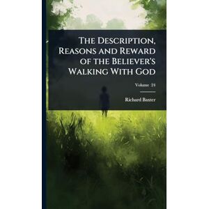 Baxter, Richard The Description, Reasons and Reward of the Believer's Walking With God Baxter, Richard The Description, Reasons and Reward of the Believer's Walking With God