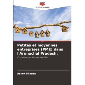 Sharma, Ashok Petites et moyennes entreprises (PME) dans l'Arunachal Pradesh:: Croissance, performance et défis Sharma, Ashok Petites et moyennes entreprises (PME) dans l'Arunachal Pradesh:: Croissance, performance et défis