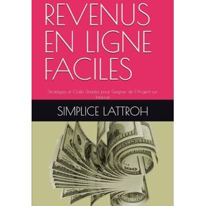 LATTROH, SIMPLICE REVENUS EN LIGNE FACILES: Stratégies Simples pour Gagner de l’Argent sur Internet LATTROH, SIMPLICE REVENUS EN LIGNE FACILES: Stratégies Simples pour Gagner de l’Argent sur Internet