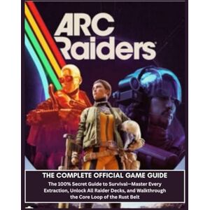 Murray, Tammy G. ARC Raiders Complete Official Game Guide: The 100% Secret Guide to Survival—Master Every Extraction, Unlock All Raider Decks, and Walkthrough the Core Loop of the Rust Belt Murray, Tammy G. ARC Raiders Complete Official Game Guide: The 100% Secret Guide to Survival—Master Every Extraction, Unlock All Raider Decks, and Walkthrough the Core Loop of the Rust Belt
