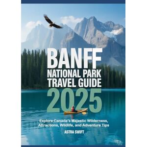 Swift, Astra Banff National Park Travel Guide 2025: Explore Canada’s Majestic Wilderness, Attractions, Wildlife, and Adventure Tips Swift, Astra Banff National Park Travel Guide 2025: Explore Canada’s Majestic Wilderness, Attractions, Wildlife, and Adventure Tips