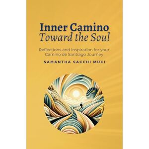 Sacchi Muci, Samantha Inner Camino Toward the Soul: Reflections and inspiration for your Camino de Santiago Journey Sacchi Muci, Samantha Inner Camino Toward the Soul: Reflections and inspiration for your Camino de Santiago Journey