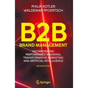 Kotler, Philip B2B Brand Management: Incorporating Performance Branding, Transformative Marketing and Artificial Intelligence Kotler, Philip B2B Brand Management: Incorporating Performance Branding, Transformative Marketing and Artificial Intelligence