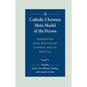 Vitz, Paul C. A Catholic Christian Meta-Model of the Person: Integration with Psychology and Mental Health Practice Vitz, Paul C. A Catholic Christian Meta-Model of the Person: Integration with Psychology and Mental Health Practice
