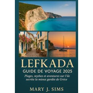 sims, Mary j Lefkada Guide de voyage 2025: Plages, mythes et aventures sur l'île secrète la mieux gardée de Grèce sims, Mary j Lefkada Guide de voyage 2025: Plages, mythes et aventures sur l'île secrète la mieux gardée de Grèce