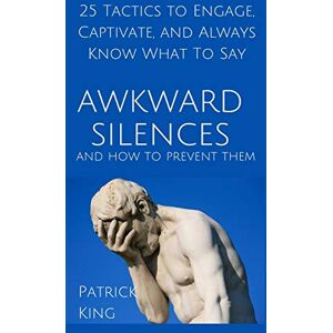 King, Patrick Awkward Silences and How to Prevent Them: 25 Tactics to Engage, Captivate, and Always Know What To Say King, Patrick Awkward Silences and How to Prevent Them: 25 Tactics to Engage, Captivate, and Always Know What To Say