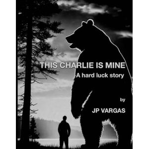 Vargas, Mr. John-Paul J This Charlie Is Mine: A Hard Luck Story Vargas, Mr. John-Paul J This Charlie Is Mine: A Hard Luck Story