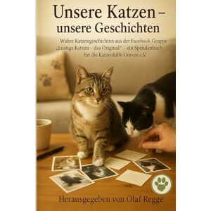 Regge, Olaf Unsere Katzen – unsere Geschichten: Wahre Katzengeschichten aus der Facebook-Gruppe „Lustige Katzen – das Original“ – ein Spendenbuch für die Katzenhilfe Greven e.V. Regge, Olaf Unsere Katzen – unsere Geschichten: Wahre Katzengeschichten aus der Facebook-Gruppe „Lustige Katzen – das Original“ – ein Spendenbuch für die Katzenhilfe Greven e.V.