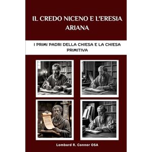 Connor OSA, Lombard R. Il Credo niceno e l'eresia ariana: I primi Padri della Chiesa e la Chiesa primitiva (I Padri della Chiesa e la serie sulla Chiesa primitiva) Connor OSA, Lombard R. Il Credo niceno e l'eresia ariana: I primi Padri della Chiesa e la Chiesa primitiva (I Padri della Chiesa e la serie sulla Chiesa primitiva)