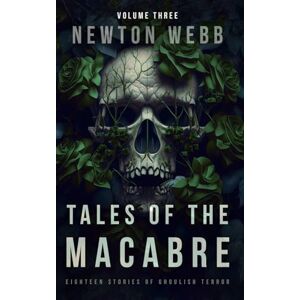 Webb, Newton Tales of the Macabre, Vol. 3: Eighteen Stories of Ghoulish Terror (The Macabre Codex) Webb, Newton Tales of the Macabre, Vol. 3: Eighteen Stories of Ghoulish Terror (The Macabre Codex)
