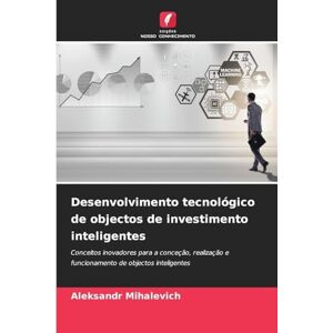 Mihalevich, Aleksandr Desenvolvimento tecnológico de objectos de investimento inteligentes: Conceitos inovadores para a conceção, realização e funcionamento de objectos inteligentes Mihalevich, Aleksandr Desenvolvimento tecnológico de objectos de investimento inteligentes: Conceitos inovadores para a conceção, realização e funcionamento de objectos inteligentes