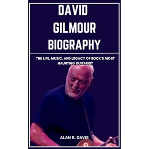 Davis, Alan B. David Gilmour Biography: The Life, Music, And Legacy of Rock’s Most Haunting Guitarist Davis, Alan B. David Gilmour Biography: The Life, Music, And Legacy of Rock’s Most Haunting Guitarist