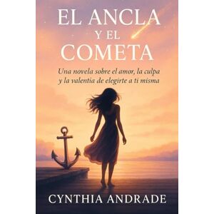 Andrade, Cynthia EL ANCLA Y EL COMETA: Una novela sobre el amor, la culpa y la valentía de elegirte a ti misma Andrade, Cynthia EL ANCLA Y EL COMETA: Una novela sobre el amor, la culpa y la valentía de elegirte a ti misma