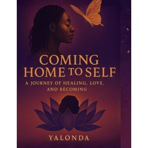 Gafford, Yalonda Coming Home to Self:: A Journey of Healing, Love, and Becoming Gafford, Yalonda Coming Home to Self:: A Journey of Healing, Love, and Becoming